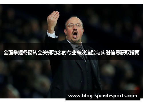 全面掌握冬窗转会关键动态的专业高效追踪与实时信息获取指南